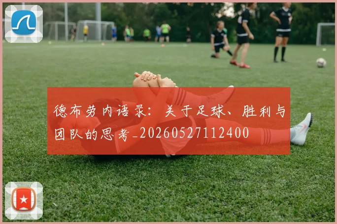 德布劳内语录:关于足球、胜利与团队的思考_20260527112400