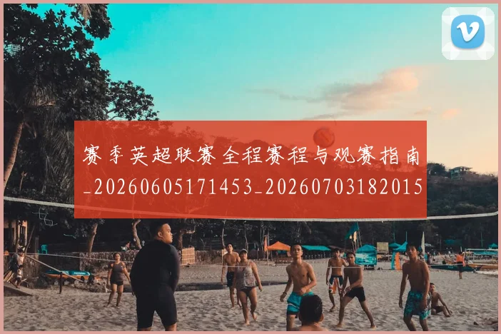 赛季英超联赛全程赛程与观赛指南_20260605171453_20260703182015