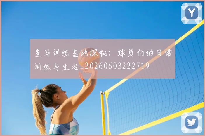 皇马训练基地探秘：球员们的日常训练与生活_20260603222719
