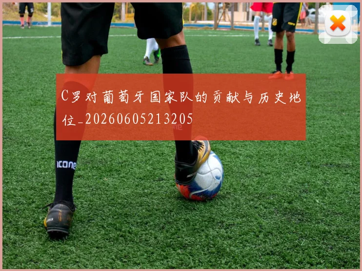 C罗对葡萄牙国家队的贡献与历史地位_20260605213205