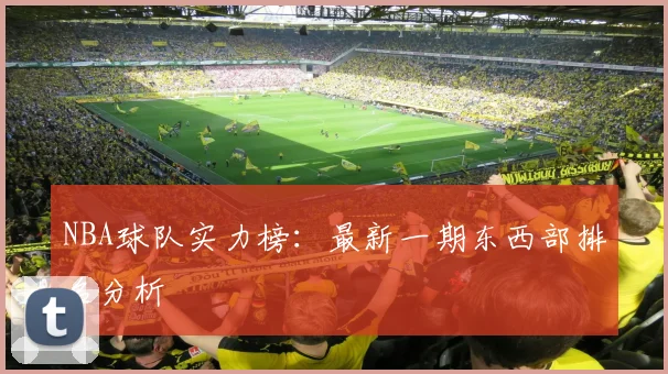NBA球队实力榜:最新一期东西部排名分析