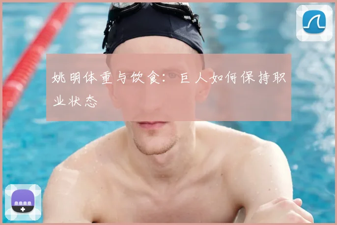 姚明体重与饮食：巨人如何保持职业状态