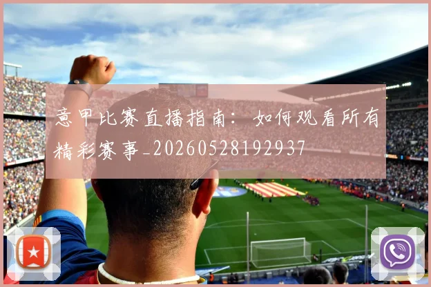 意甲比赛直播指南:如何观看所有精彩赛事_20260528192937