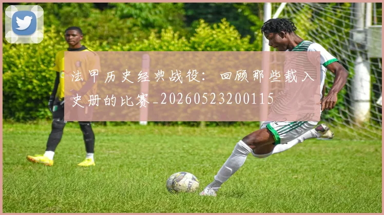 法甲历史经典战役:回顾那些载入史册的比赛_20260523200115