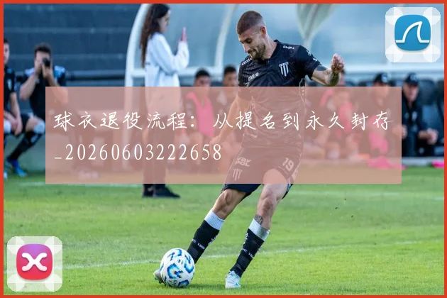 球衣退役流程:从提名到永久封存_20260603222658