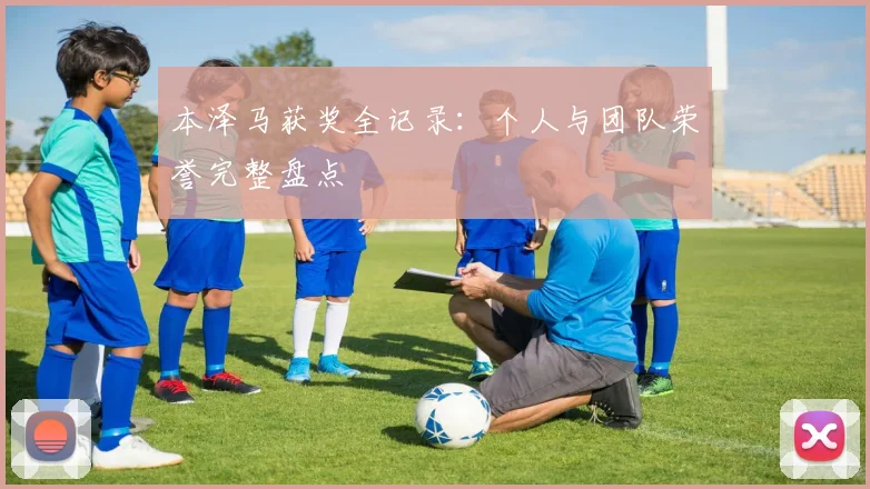 本泽马获奖全记录：个人与团队荣誉完整盘点
