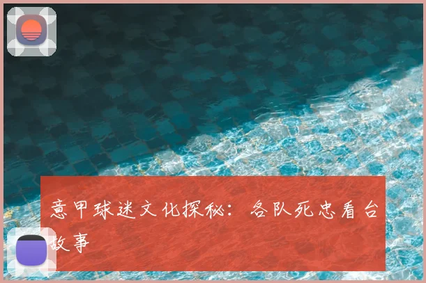 意甲球迷文化探秘:各队死忠看台故事