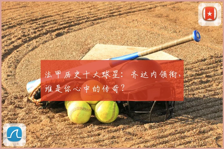 法甲历史十大球星：齐达内领衔，谁是你心中的传奇？