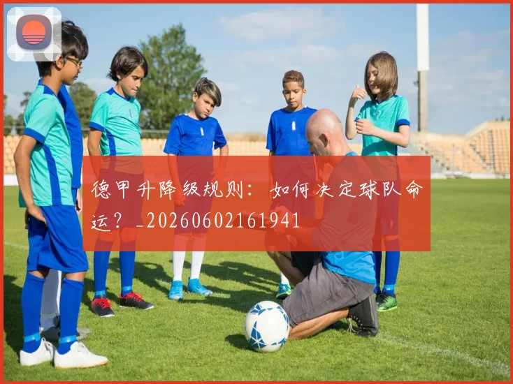 德甲升降级规则:如何决定球队命运?_20260602161941