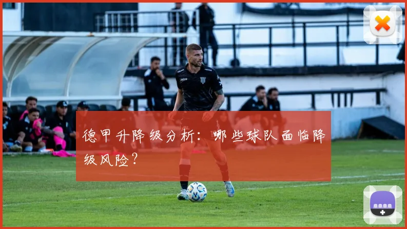 德甲升降级分析：哪些球队面临降级风险？