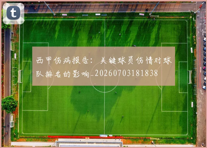 西甲伤病报告:关键球员伤情对球队排名的影响_20260703181838