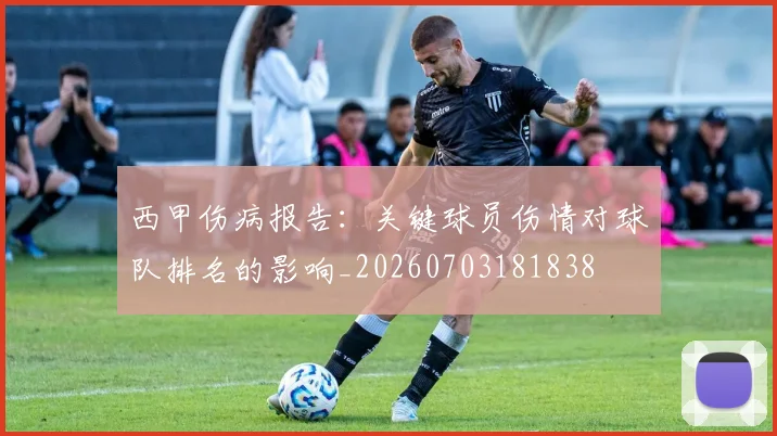 西甲伤病报告：关键球员伤情对球队排名的影响_20260703181838