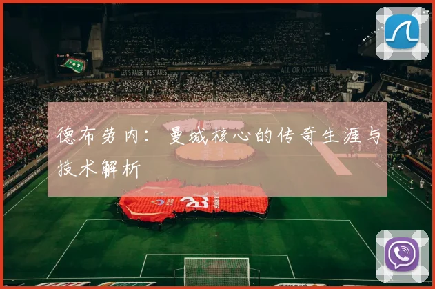 德布劳内：曼城核心的传奇生涯与技术解析