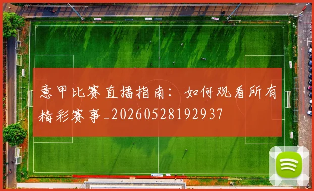 意甲比赛直播指南:如何观看所有精彩赛事_20260528192937