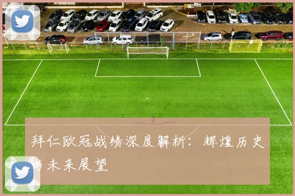 拜仁欧冠战绩深度解析：辉煌历史与未来展望