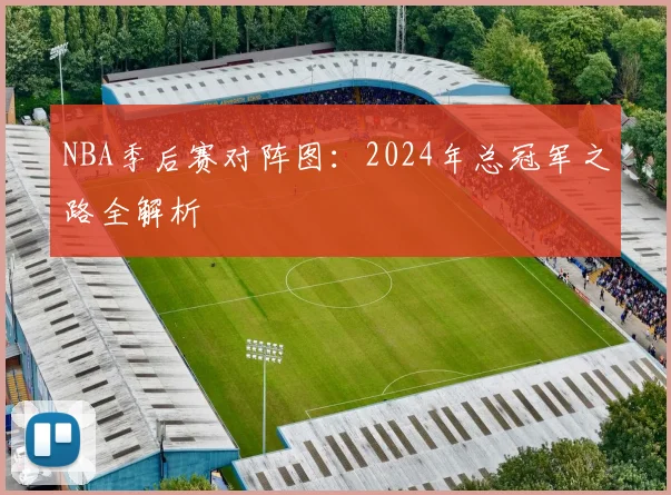 NBA季后赛对阵图:2024年总冠军之路全解析