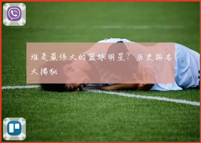 谁是最伟大的篮球明星?历史排名大揭秘