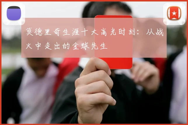莫德里奇生涯十大高光时刻:从战火中走出的金球先生