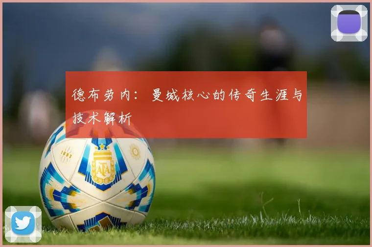 德布劳内:曼城核心的传奇生涯与技术解析