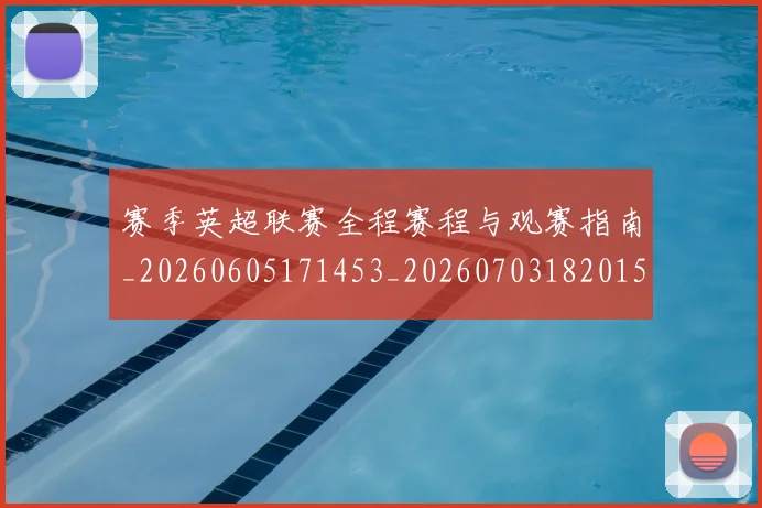 赛季英超联赛全程赛程与观赛指南_20260605171453_20260703182015